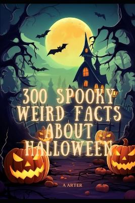 Book cover for 300 Weird Spooky Facts About Halloween. Halloween kids books