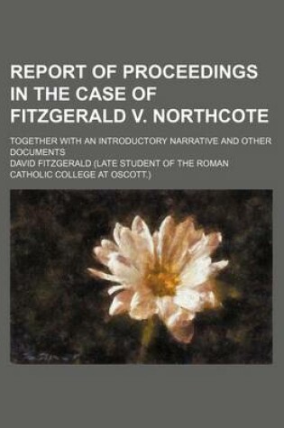 Cover of Report of Proceedings in the Case of Fitzgerald V. Northcote; Together with an Introductory Narrative and Other Documents