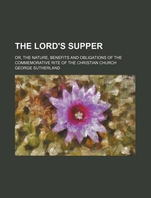 Book cover for The Lord's Supper; Or, the Nature, Benefits and Obligations of the Commemorative Rite of the Christian Church