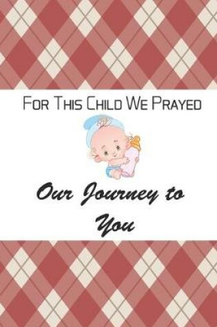 Cover of For This Child We Prayed - Our Journey To You