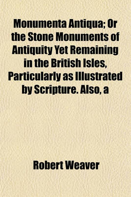 Book cover for Monumenta Antiqua; Or the Stone Monuments of Antiquity Yet Remaining in the British Isles, Particularly as Illustrated by Scripture. Also, a Dissertation on Stonehenge, with a Compendious Account of the Druids. to Which Are Added Conjectures on the Origin