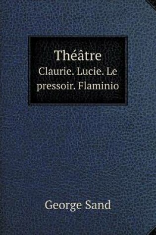 Cover of Théâtre Claurie. Lucie. Le pressoir. Flaminio