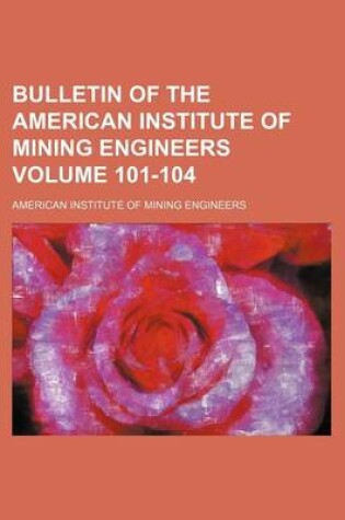 Cover of Bulletin of the American Institute of Mining Engineers Volume 101-104