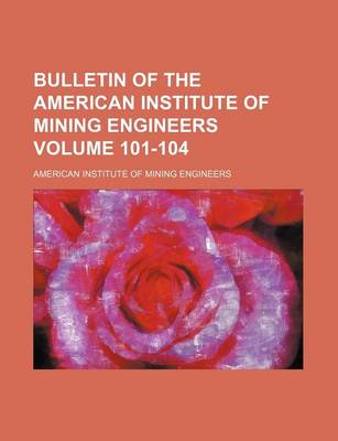 Book cover for Bulletin of the American Institute of Mining Engineers Volume 101-104