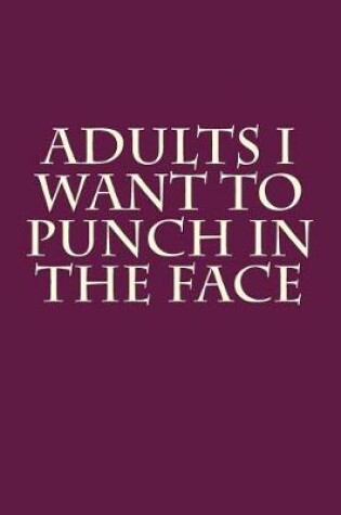 Cover of Adults I Want to Punch in the Face