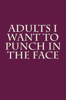 Book cover for Adults I Want to Punch in the Face