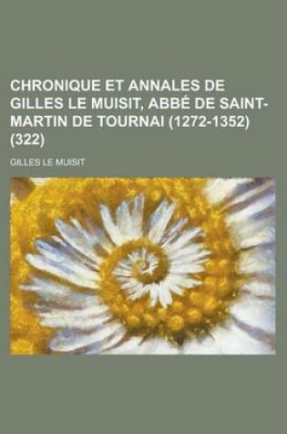 Cover of Chronique Et Annales de Gilles Le Muisit, ABBE de Saint-Martin de Tournai (1272-1352) (322)