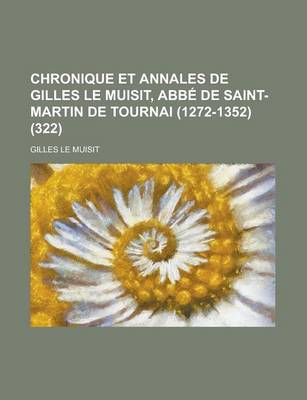 Book cover for Chronique Et Annales de Gilles Le Muisit, ABBE de Saint-Martin de Tournai (1272-1352) (322)