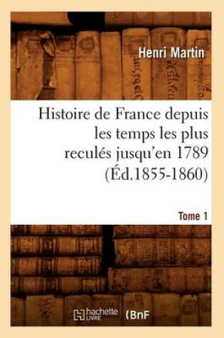 Cover of Histoire de France Depuis Les Temps Les Plus Recules Jusqu'en 1789. Tome 1 (Ed.1855-1860)
