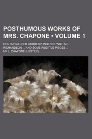 Cover of Posthumous Works of Mrs. Chapone (Volume 1); Containing Her Correspondence with Mr. Richardson and Some Fugitive Pieces