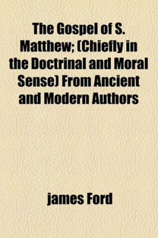 Cover of The Gospel of S. Matthew; (Chiefly in the Doctrinal and Moral Sense) from Ancient and Modern Authors