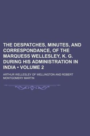 Cover of The Despatches, Minutes, and Correspondance, of the Marquess Wellesley, K. G. During His Administration in India (Volume 2)