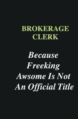 Cover of Brokerage Clerk Because Freeking Awsome is Not An Official Title