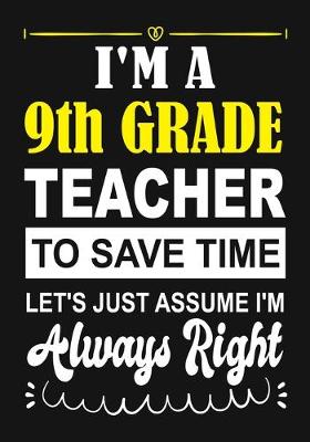 Book cover for I'm a 9th Grade Teacher To Save Time Let's Just Assume i'm Always Right