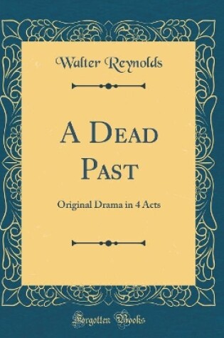 Cover of A Dead Past: Original Drama in 4 Acts (Classic Reprint)