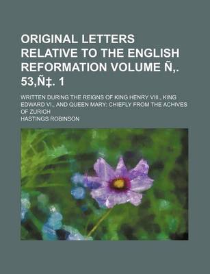 Book cover for Original Letters Relative to the English Reformation Volume N . 53, N . 1; Written During the Reigns of King Henry VIII., King Edward VI., and Queen Mary Chiefly from the Achives of Zurich