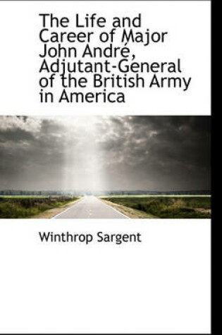 Cover of The Life and Career of Major John Andr, Adjutant-General of the British Army in America