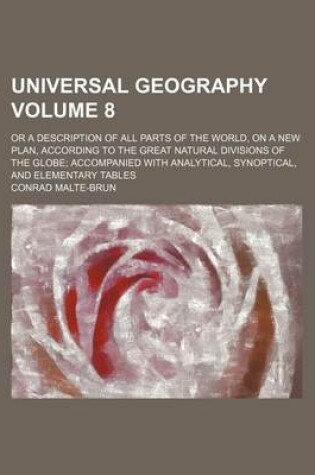 Cover of Universal Geography; Or a Description of All Parts of the World, on a New Plan, According to the Great Natural Divisions of the Globe Accompanied with Analytical, Synoptical, and Elementary Tables Volume 8