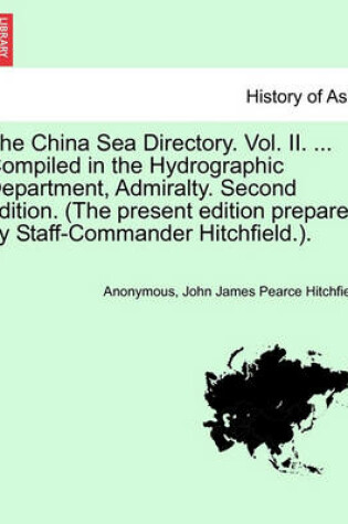 Cover of The China Sea Directory. Vol. II. ... Compiled in the Hydrographic Department, Admiralty. Second Edition. (the Present Edition Prepared by Staff-Commander Hitchfield.).