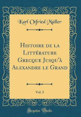 Book cover for Histoire de la Littérature Grecque Jusqu'à Alexandre le Grand, Vol. 3 (Classic Reprint)