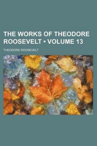 Cover of The Works of Theodore Roosevelt (Volume 13)