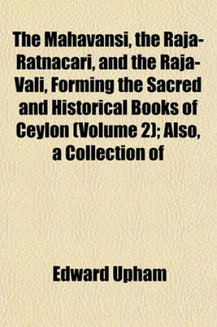 Cover of The Mahavansi, the Raja-Ratnacari, and the Raja-Vali, Forming the Sacred and Historical Books of Ceylon (Volume 2); Also, a Collection of