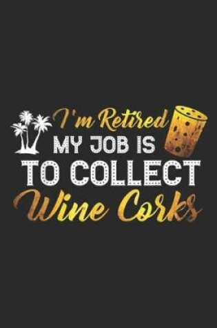 Cover of I'm Retired My Job Is To Collect Wine Corks