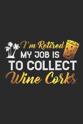 Book cover for I'm Retired My Job Is To Collect Wine Corks