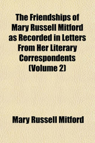 Cover of The Friendships of Mary Russell Mitford as Recorded in Letters from Her Literary Correspondents (Volume 2)