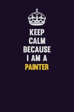 Cover of Keep Calm Because I Am A painter