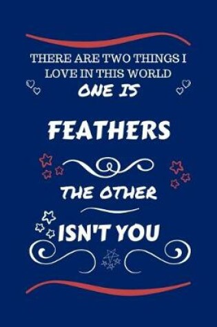 Cover of There Are Two Things I Love In This World One Is Feathers The Other Isn't You