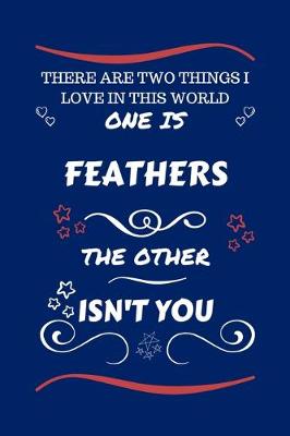Book cover for There Are Two Things I Love In This World One Is Feathers The Other Isn't You