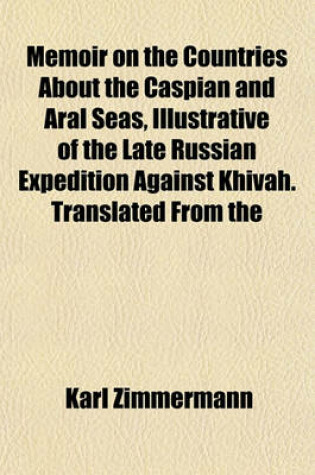 Cover of Memoir on the Countries about the Caspian and Aral Seas, Illustrative of the Late Russian Expedition Against Khivah. Translated from the