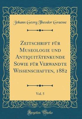 Book cover for Zeitschrift für Museologie und Antiquitätenkunde Sowie für Verwandte Wissenschaften, 1882, Vol. 5 (Classic Reprint)