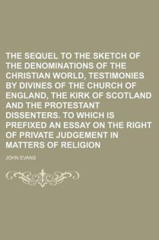 Cover of The Sequel to the Sketch of the Denominations of the Christian World, Testimonies by Divines of the Church of England, the Kirk of Scotland and the Protestant Dissenters. to Which Is Prefixed an Essay on the Right of Private Judgement in Matters of