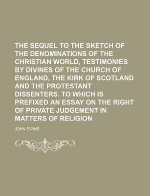 Book cover for The Sequel to the Sketch of the Denominations of the Christian World, Testimonies by Divines of the Church of England, the Kirk of Scotland and the Protestant Dissenters. to Which Is Prefixed an Essay on the Right of Private Judgement in Matters of