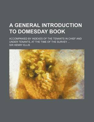 Book cover for A General Introduction to Domesday Book; Accompanied by Indexes of the Tenants in Chief and Under Tenants, at the Time of the Survey