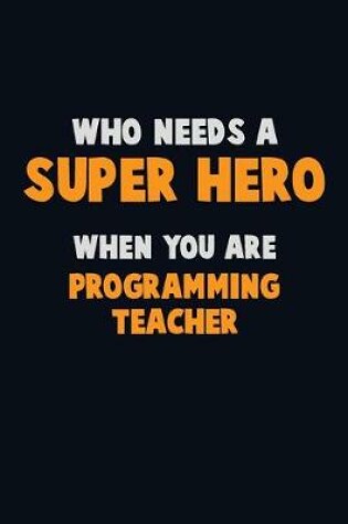 Cover of Who Need A SUPER HERO, When You Are programming teacher