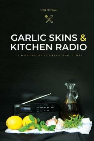 Cover of Garlic Skins and Kitchen Radio 12 Months of Cooking and Tunes