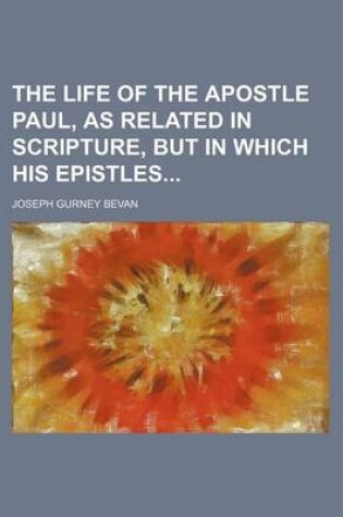 Cover of The Life of the Apostle Paul, as Related in Scripture, But in Which His Epistles