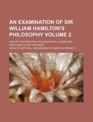 Book cover for An Examination of Sir William Hamilton's Philosophy Volume 2; And of the Principal Philosophical Questions Discussed in His Writings
