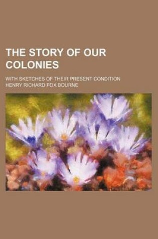 Cover of The Story of Our Colonies; With Sketches of Their Present Condition