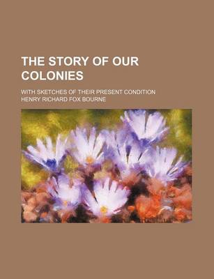 Book cover for The Story of Our Colonies; With Sketches of Their Present Condition