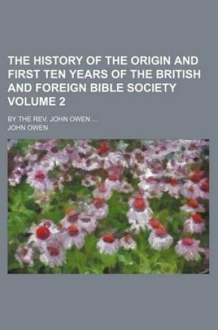 Cover of The History of the Origin and First Ten Years of the British and Foreign Bible Society Volume 2; By the REV. John Owen