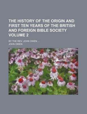 Book cover for The History of the Origin and First Ten Years of the British and Foreign Bible Society Volume 2; By the REV. John Owen