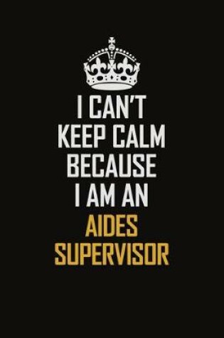 Cover of I Can't Keep Calm Because I Am An Aides Supervisor