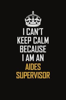 Book cover for I Can't Keep Calm Because I Am An Aides Supervisor