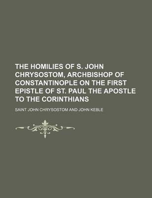 Book cover for The Homilies of S. John Chrysostom, Archbishop of Constantinople on the First Epistle of St. Paul the Apostle to the Corinthians