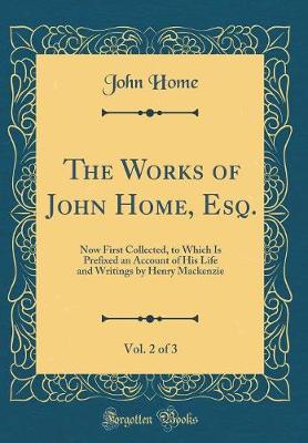 Book cover for The Works of John Home, Esq., Vol. 2 of 3: Now First Collected, to Which Is Prefixed an Account of His Life and Writings by Henry Mackenzie (Classic Reprint)