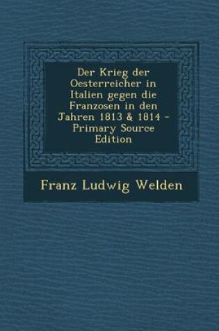 Cover of Der Krieg Der Oesterreicher in Italien Gegen Die Franzosen in Den Jahren 1813 & 1814 - Primary Source Edition